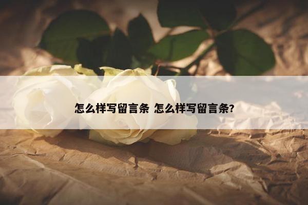 怎么样写留言条 怎么样写留言条?