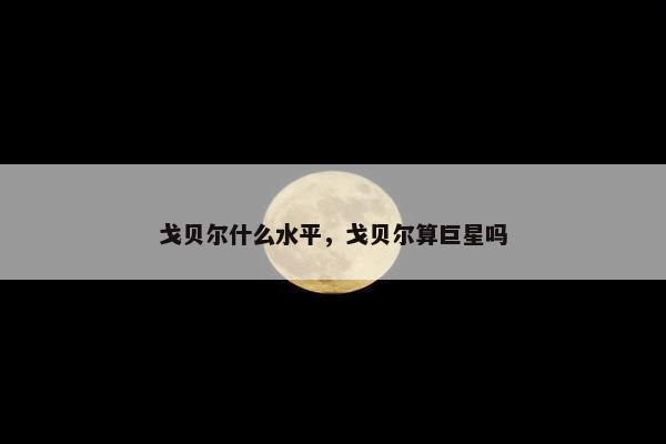 戈贝尔什么水平，戈贝尔算巨星吗