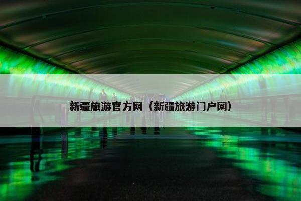 新疆旅游官方网（新疆旅游门户网）