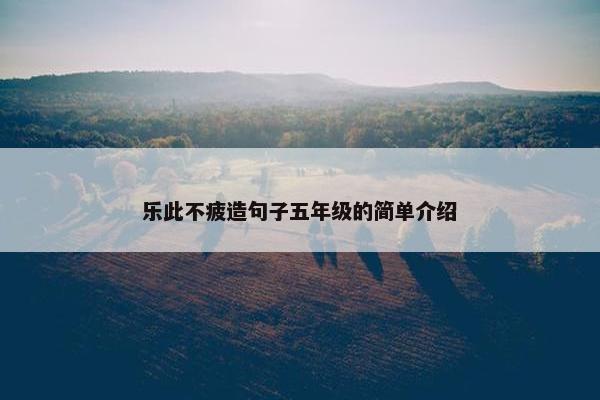 乐此不疲造句子五年级的简单介绍