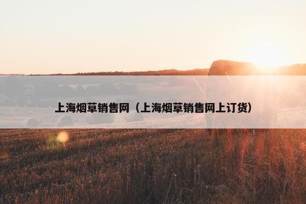 上海烟草销售网（上海烟草销售网上订货）