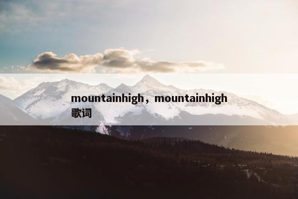 mountainhigh，mountainhigh歌词