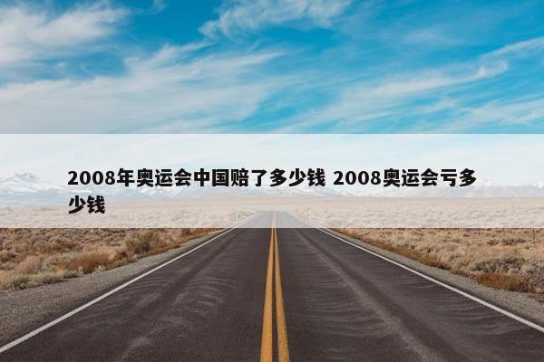 2008年奥运会中国赔了多少钱 2008奥运会亏多少钱