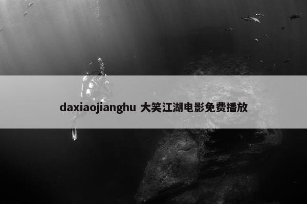 daxiaojianghu 大笑江湖电影免费播放