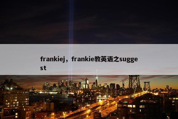 frankiej，frankie教英语之suggest