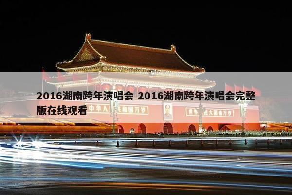 2016湖南跨年演唱会 2016湖南跨年演唱会完整版在线观看