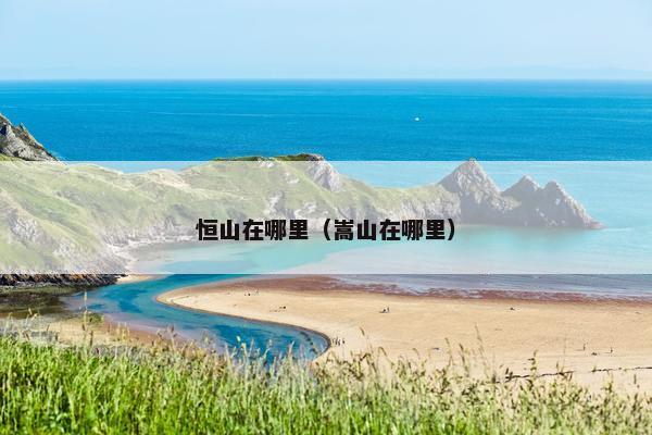 恒山在哪里（嵩山在哪里）