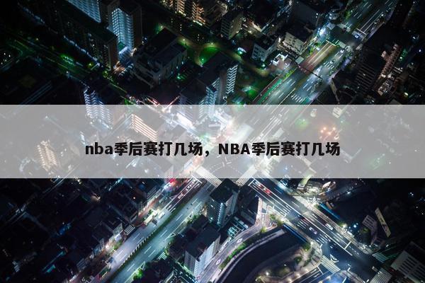 nba季后赛打几场，NBA季后赛打几场