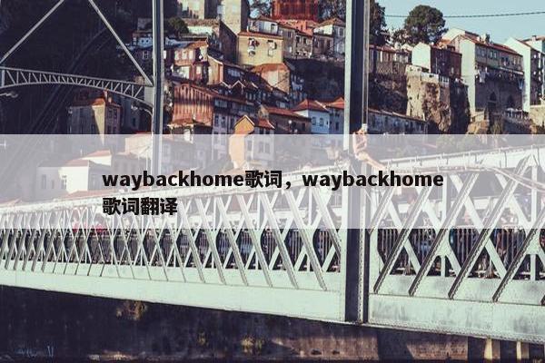 waybackhome歌词，waybackhome歌词翻译