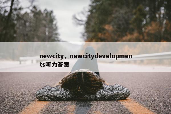 newcity，newcitydevelopments听力答案