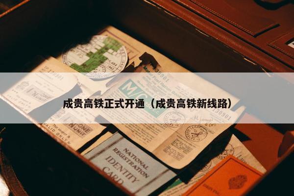 成贵高铁正式开通（成贵高铁新线路）