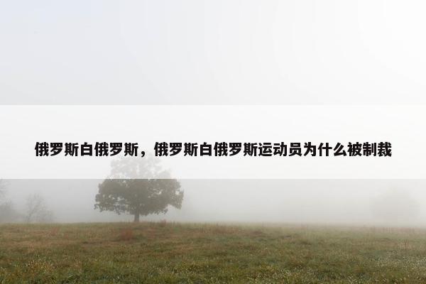 俄罗斯白俄罗斯，俄罗斯白俄罗斯运动员为什么被制裁