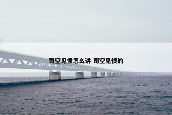 司空见惯怎么讲 司空见惯的