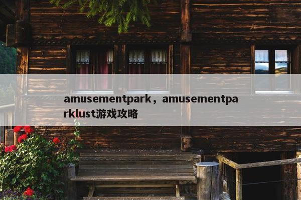 amusementpark，amusementparklust游戏攻略