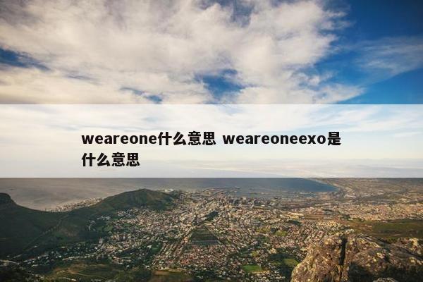 weareone什么意思 weareoneexo是什么意思