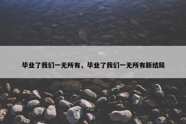 毕业了我们一无所有，毕业了我们一无所有新结局