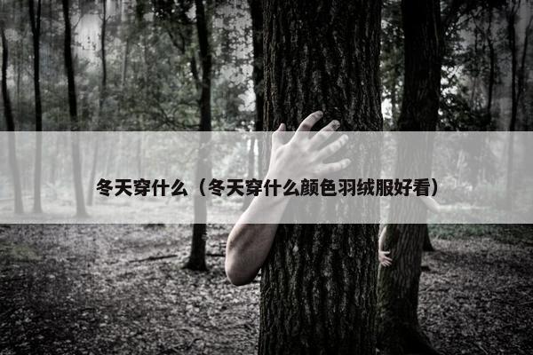 冬天穿什么（冬天穿什么颜色羽绒服好看）