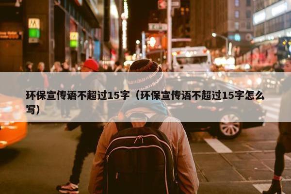 环保宣传语不超过15字（环保宣传语不超过15字怎么写）