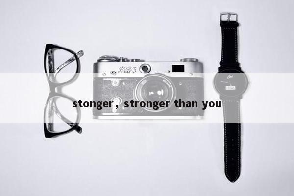 stonger，stronger than you