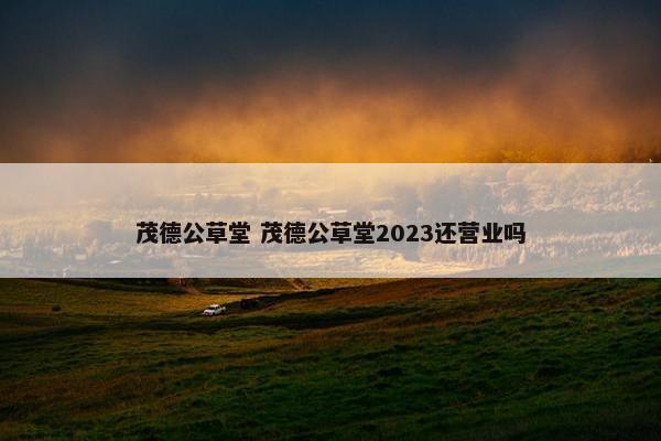 茂德公草堂 茂德公草堂2023还营业吗