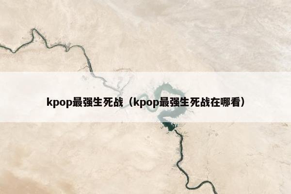 kpop最强生死战（kpop最强生死战在哪看）