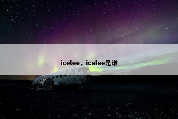 icelee，icelee是谁