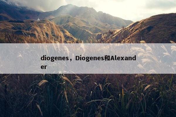 diogenes，Diogenes和Alexander