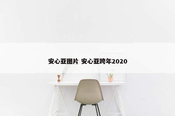 安心亚图片 安心亚跨年2020