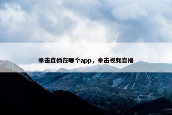 拳击直播在哪个app，拳击视频直播