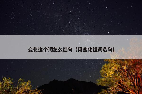 变化这个词怎么造句（用变化组词造句）