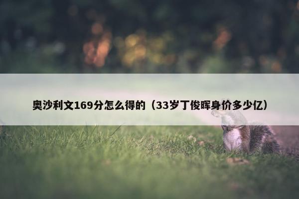 奥沙利文169分怎么得的（33岁丁俊晖身价多少亿）