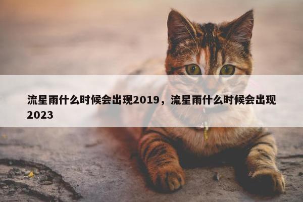 流星雨什么时候会出现2019，流星雨什么时候会出现2023