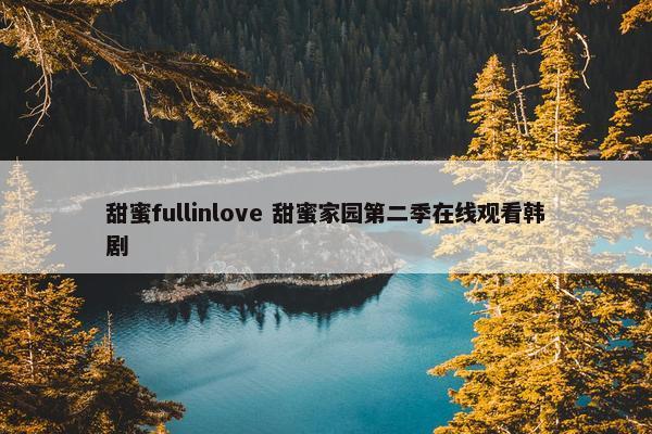 甜蜜fullinlove 甜蜜家园第二季在线观看韩剧