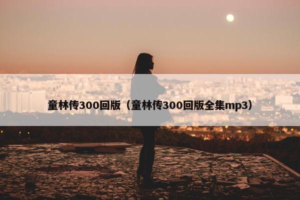 童林传300回版（童林传300回版全集mp3）