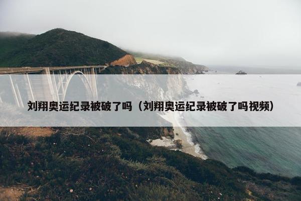 刘翔奥运纪录被破了吗（刘翔奥运纪录被破了吗视频）