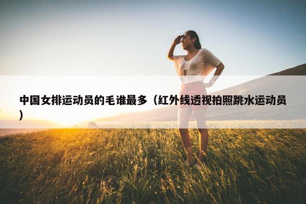 中国女排运动员的毛谁最多（红外线透视拍照跳水运动员）