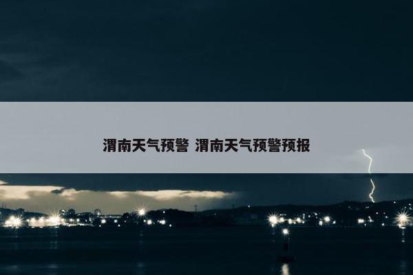 渭南天气预警 渭南天气预警预报