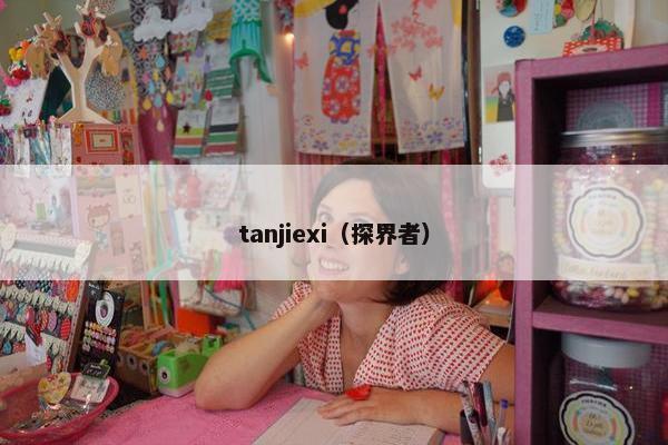 tanjiexi（探界者）