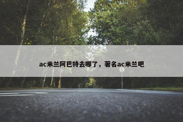 ac米兰阿巴特去哪了，著名ac米兰吧