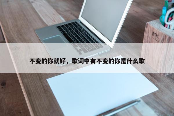 不变的你就好，歌词中有不变的你是什么歌