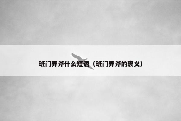 班门弄斧什么短语（班门弄斧的褒义）