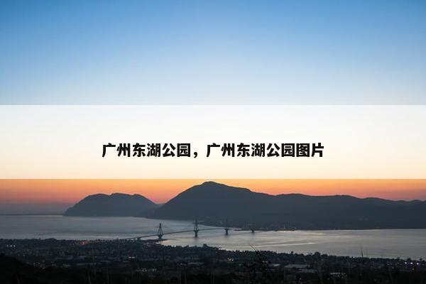 广州东湖公园，广州东湖公园图片