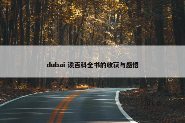 dubai 读百科全书的收获与感悟