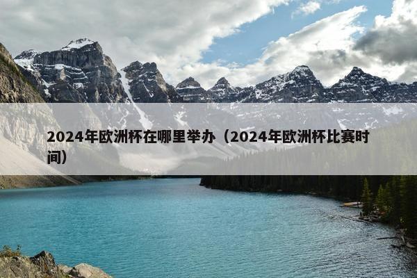 2024年欧洲杯在哪里举办（2024年欧洲杯比赛时间）