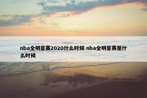 nba全明星赛2020什么时候 nba全明星赛是什么时候