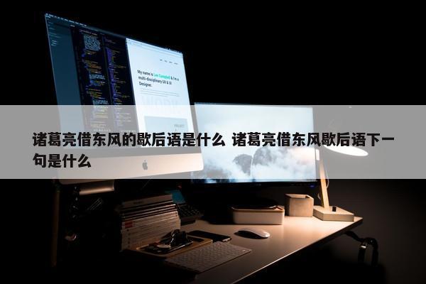 诸葛亮借东风的歇后语是什么 诸葛亮借东风歇后语下一句是什么