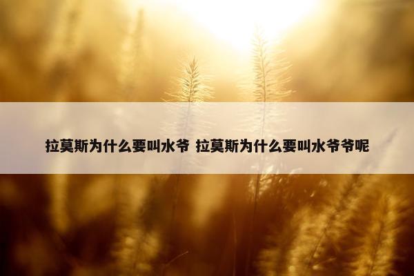 拉莫斯为什么要叫水爷 拉莫斯为什么要叫水爷爷呢