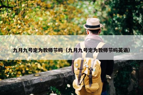 九月九号定为教师节吗（九月九号定为教师节吗英语）