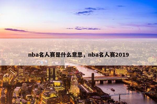 nba名人赛是什么意思，nba名人赛2019