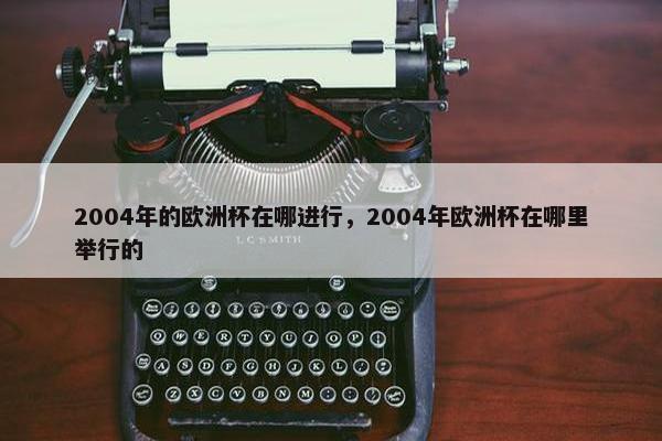 2004年的欧洲杯在哪进行，2004年欧洲杯在哪里举行的